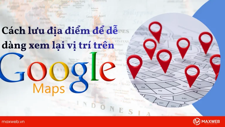 Cách lưu địa điểm trên Google Map dễ dàng