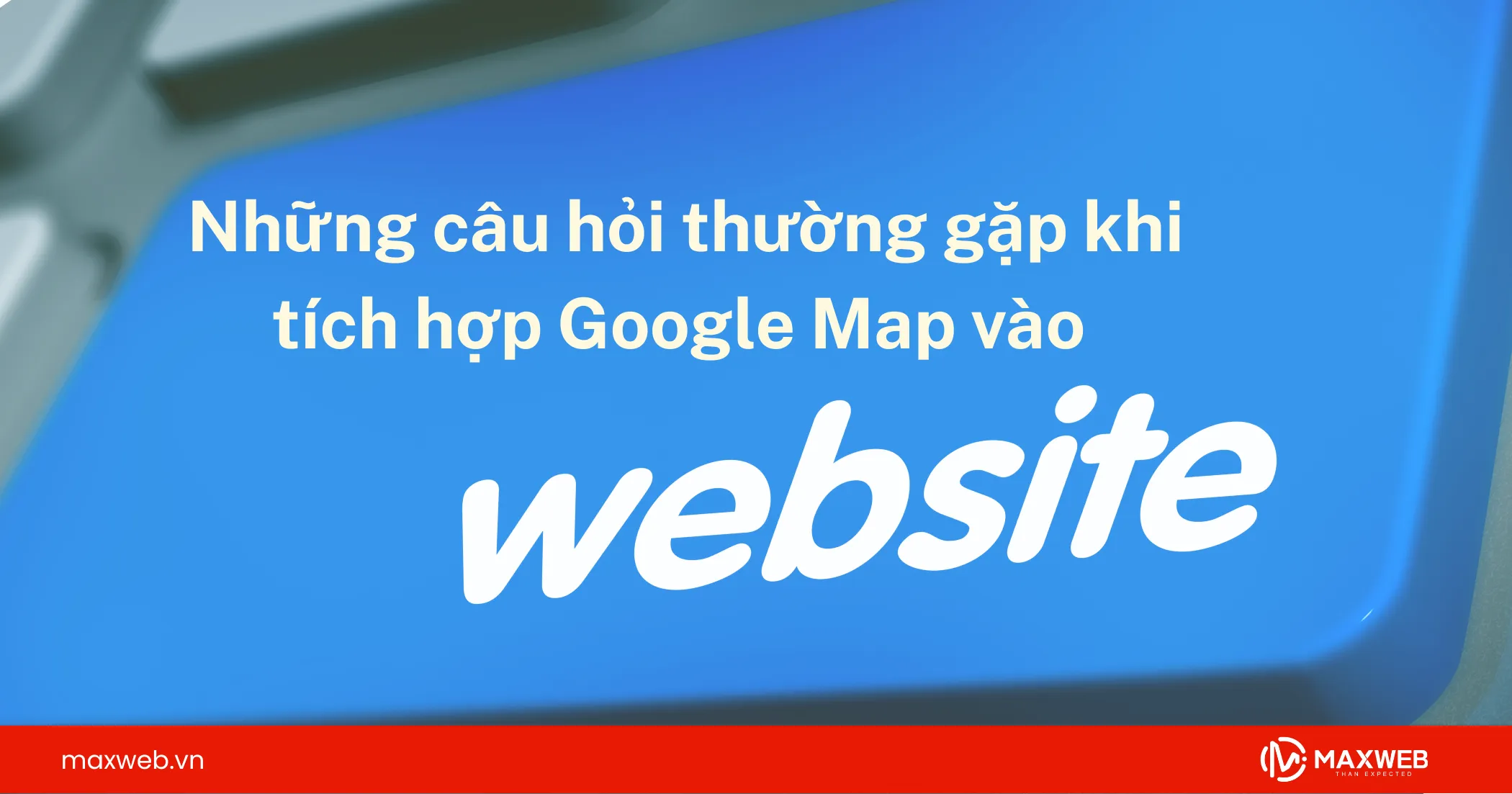 Một số câu hỏi thường gặp khi tích hợp Google Map vào website