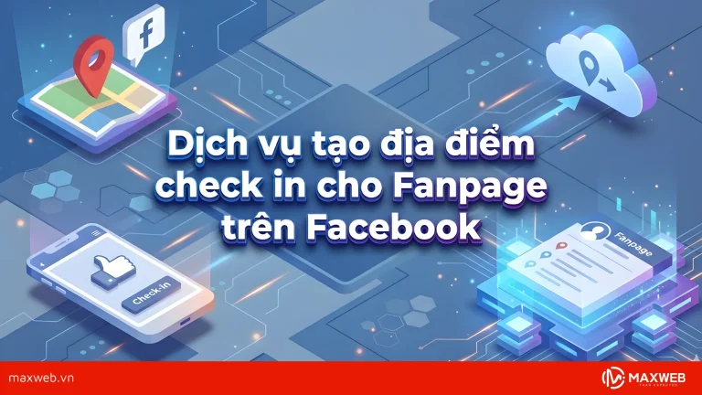Dịch vụ tạo địa điểm check in cho Fanpage trên Facebook​ tại Maxweb