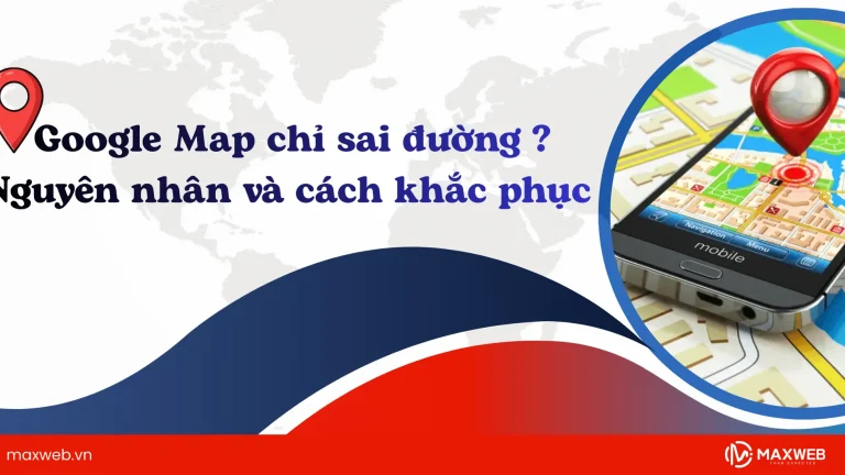 Google Map chỉ sai đường: Nguyên nhân và cách khắc phục