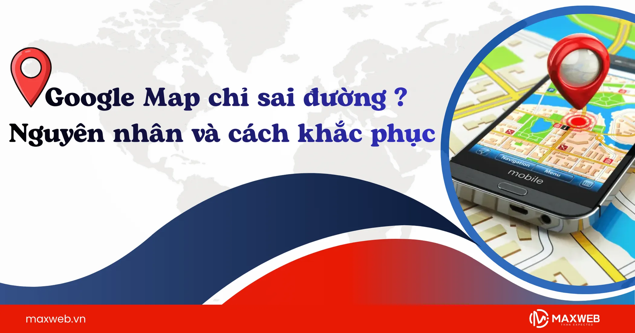 Google Map chỉ sai đường: Nguyên nhân và cách khắc phục