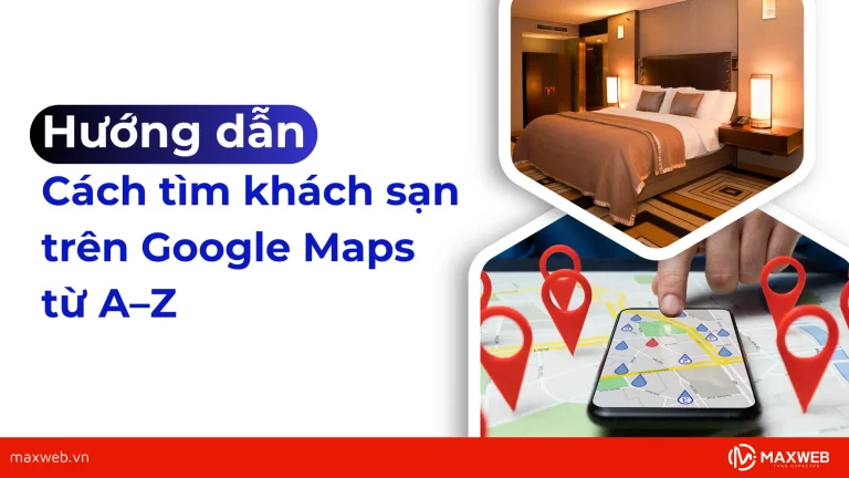 Hướng dẫn tìm khách sạn trên Google Maps từ A–Z
