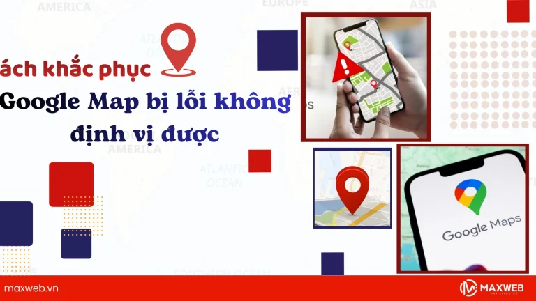 Google Map bị lỗi không định vị được: Nguyên nhân và cách khắc phục