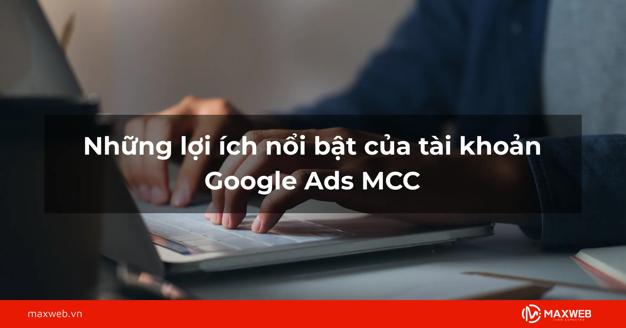 Lợi ích nổi bật của tài khoản Google Ads MCC