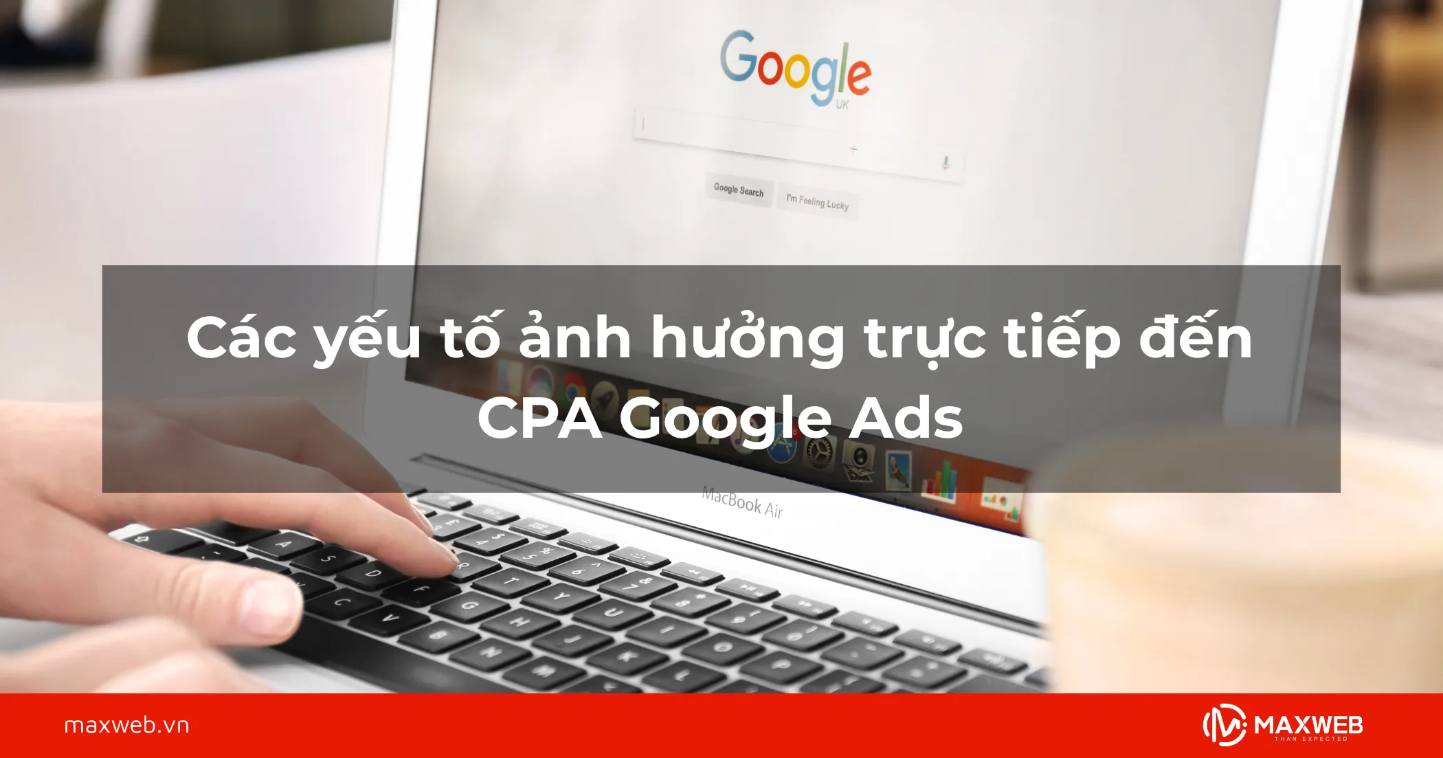 Các yếu tố ảnh hưởng trực tiếp đến CPA Google Ads