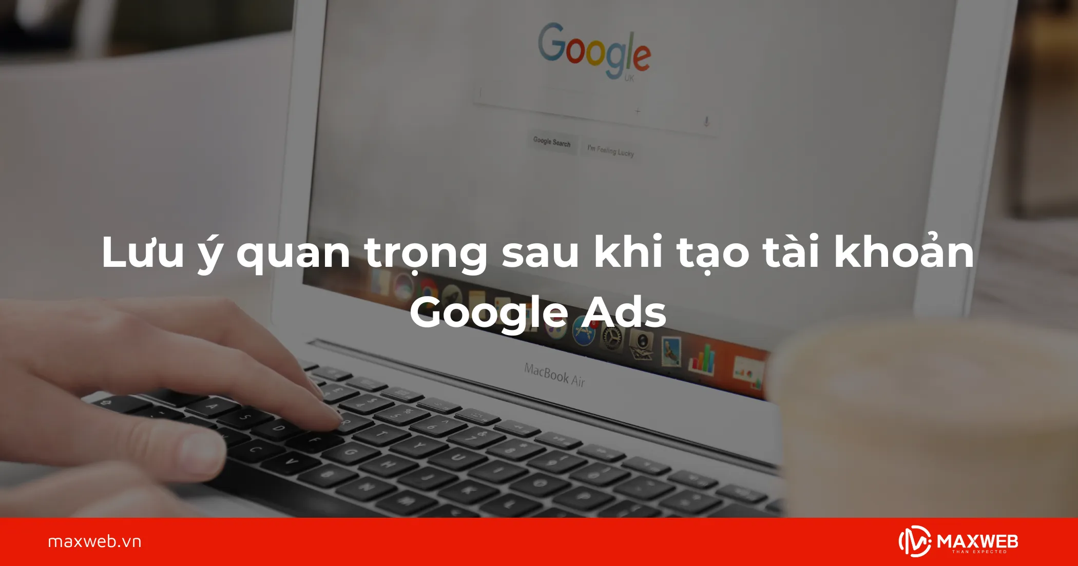 Lưu ý quan trọng sau khi tạo tài khoản Google Ads