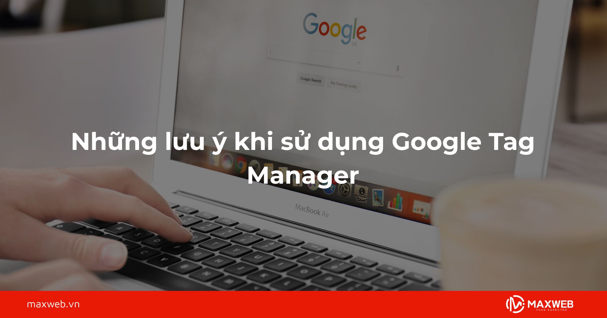 Những lưu ý khi sử dụng Google Tag Manager