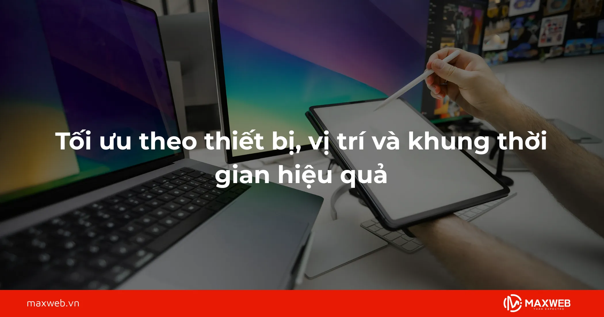 Tối ưu theo thiết bị, vị trí và khung thời gian hiệu quả