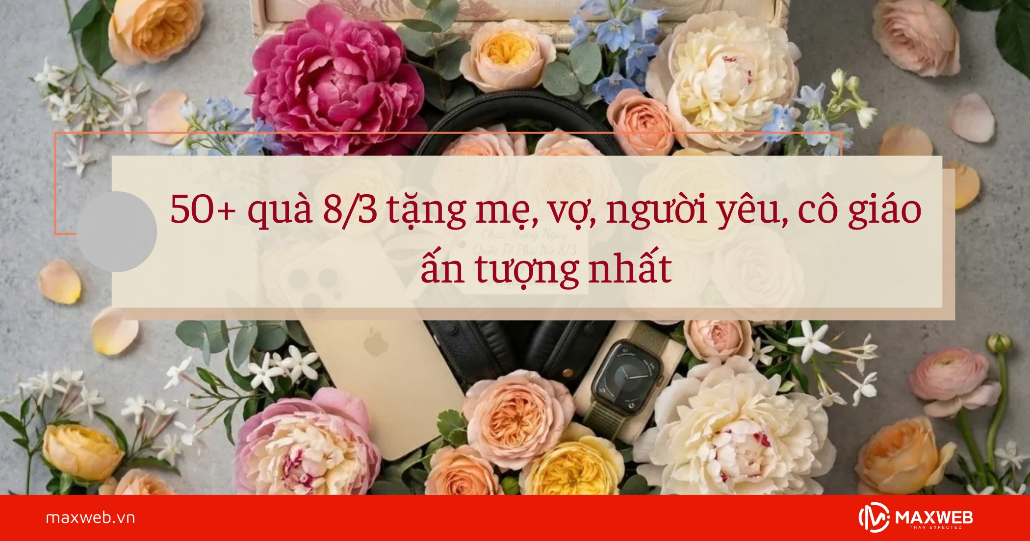 50+ quà 8/3 tặng mẹ, vợ, người yêu, cô giáo ấn tượng nhất