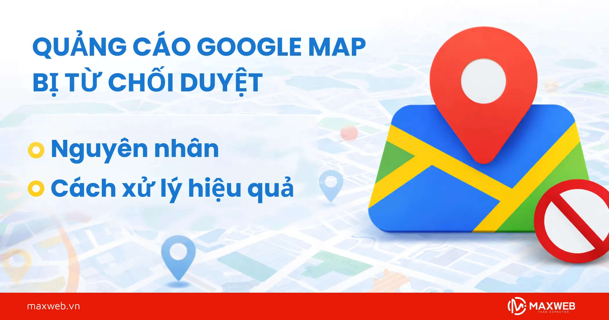 Quảng cáo Google Map bị từ chối duyệt | Nguyên nhân và cách xử lý